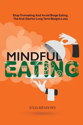 Mindful Eating, Stop Overeating and Avoid Binge Eating, The Anti-Diet for Long Term Weight-Loss : Transform Emotional Eating to a Healthier Relationshi - Mindful Eating, Stop Overeating and Avoid Binge Eating, The Anti-Diet for Long Term Weight-Loss: Transform Emotional Eating to a Healthier Relationshi