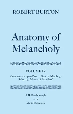 Anatomie de la mélancolie : Volume IV : Commentaire jusqu'à la première partie, section 2, membre 3, sous-section 15, Misère de Schollers - The Anatomy of Melancholy: Volume IV: Commentary Up to Part 1, Section 2, Member 3, Subsection 15, Misery of Schollers