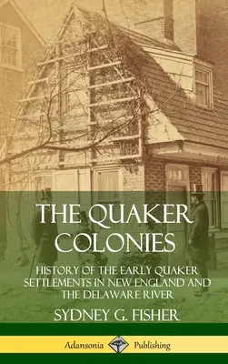 Les colonies quakers : Histoire des premiers établissements quakers en Nouvelle-Angleterre et sur le fleuve Delaware (Hardcover) - The Quaker Colonies: History of the Early Quaker Settlements in New England and the Delaware River (Hardcover)