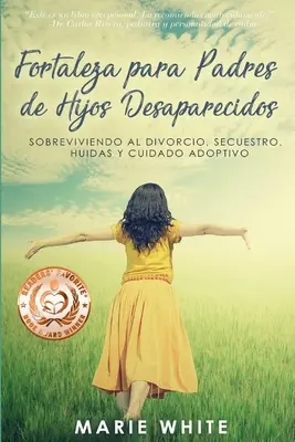 Fortaleza para Padres de Hijos Desaparecidos : Sobreviviendo al Divorcio, Secuestro, Huidas y Cuidado Adoptivo - Fortaleza para Padres de Hijos Desaparecidos: Sobreviviendo al Divorcio, Secuestro, Huidas y Cuidado Adoptivo