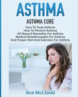 L'asthme : Le traitement de l'asthme : Comment traiter l'asthme : Le traitement de l'asthme : comment prévenir l'asthme, les remèdes naturels contre l'asthme, les percées médicales pour l'asthme. - Asthma: Asthma Cure: How To Treat Asthma: How To Prevent Asthma, All Natural Remedies For Asthma, Medical Breakthroughs For As