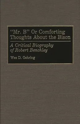 Mr. B ou les pensées réconfortantes sur le bison : Une biographie critique de Robert Benchley - Mr. B or Comforting Thoughts about the Bison: A Critical Biography of Robert Benchley