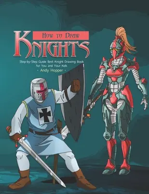 Comment dessiner les chevaliers étape par étape : Le meilleur livre de dessin de chevalier pour vous et vos enfants - How to Draw Knights Step-by-Step Guide: Best Knight Drawing Book for You and Your Kids
