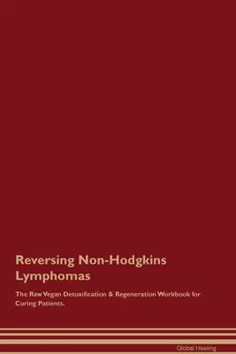 Reversing Non-Hodgkins Lymphomas The Raw Vegan Detoxification & Regeneration Workbook for Curing Patients (en anglais). - Reversing Non-Hodgkins Lymphomas The Raw Vegan Detoxification & Regeneration Workbook for Curing Patients.