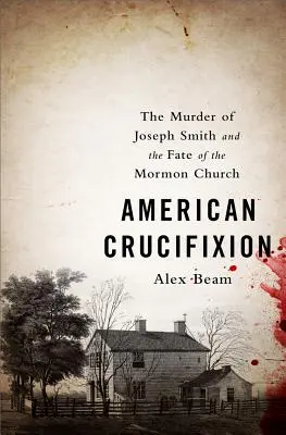 La crucifixion américaine : L'assassinat de Joseph Smith et le destin de l'Église mormone - American Crucifixion: The Murder of Joseph Smith and the Fate of the Mormon Church