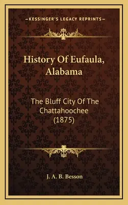 Histoire d'Eufaula, Alabama : The Bluff City Of The Chattahoochee (1875) - History Of Eufaula, Alabama: The Bluff City Of The Chattahoochee (1875)