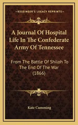 Journal de la vie hospitalière dans l'armée confédérée du Tennessee : De la bataille de Shiloh à la fin de la guerre (1866) - A Journal Of Hospital Life In The Confederate Army Of Tennessee: From The Battle Of Shiloh To The End Of The War (1866)