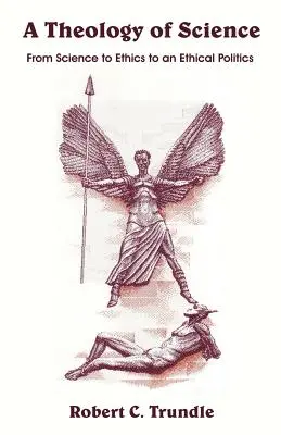 Une théologie de la science : De la science à l'éthique et à une politique éthique - A Theology of Science: From Science to Ethics to an Ethical Politics