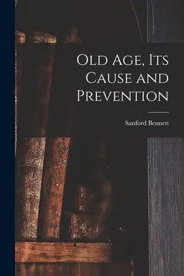 La vieillesse, ses causes et sa prévention - Old Age, Its Cause and Prevention