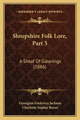 L'histoire populaire du Shropshire, partie 3 : Une gerbe de glanages (1886) - Shropshire Folk Lore, Part 3: A Sheaf Of Gleanings (1886)