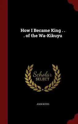 Comment je suis devenu le roi des Wa-Kikuyu - How I Became King . . . of the Wa-Kikuyu