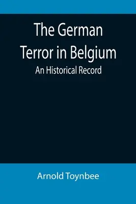 La terreur allemande en Belgique : Un dossier historique - The German Terror in Belgium: An Historical Record