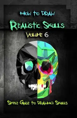 Comment dessiner des crânes réalistes Volume 6 : Guide simple pour dessiner des crânes - How to Draw Realistic Skulls Volume 6: Simple Guide to Drawing Skulls