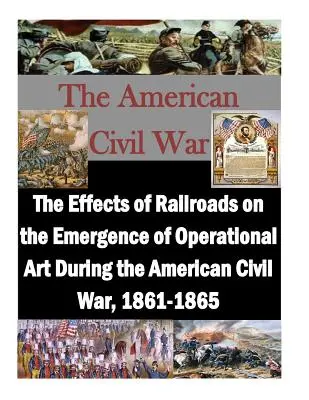 Les effets des chemins de fer sur l'émergence de l'art opérationnel pendant la guerre civile américaine, 1861-1865 - The Effects of Railroads on the Emergence of Operational Art During the American Civil War, 1861-1865