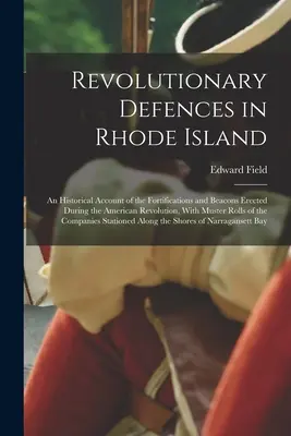 Les défenses révolutionnaires du Rhode Island ; un récit historique des fortifications et des balises érigées pendant la Révolution américaine, avec les rôles d'appel. - Revolutionary Defences in Rhode Island; an Historical Account of the Fortifications and Beacons Erected During the American Revolution, With Muster Ro