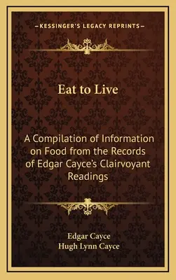 Manger pour vivre : Une compilation d'informations sur l'alimentation tirées des lectures d'Edgar Cayce. - Eat to Live: A Compilation of Information on Food from the Records of Edgar Cayce's Clairvoyant Readings