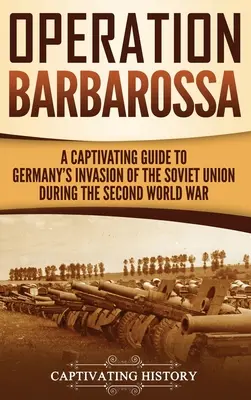 Opération Barbarossa : Un guide captivant sur les premiers mois de la guerre entre Hitler et l'Union soviétique en 1941-45 - Operation Barbarossa: A Captivating Guide to the Opening Months of the War between Hitler and the Soviet Union in 1941-45