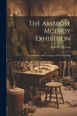 L'exposition Ambrose Mcevoy : Introduction et catalogue des peintures - The Ambrose Mcevoy Exhibition: Introduction And Catalogue Of The Paintings