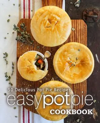Livre de cuisine facile pour la tarte au pot : 50 délicieuses recettes de tartes au pot (2e édition) - Easy Pot Pie Cookbook: 50 Delicious Pot Pie Recipes (2nd Edition)