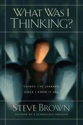 Qu'est-ce que je pensais ? Ce que j'ai appris depuis que je sais tout - What Was I Thinking?: Things I've Learned Since I Knew It All