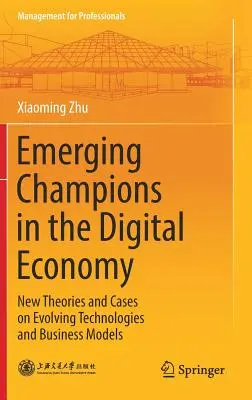 Champions émergents dans l'économie numérique : Nouvelles théories et études de cas sur l'évolution des technologies et des modèles d'entreprise - Emerging Champions in the Digital Economy: New Theories and Cases on Evolving Technologies and Business Models