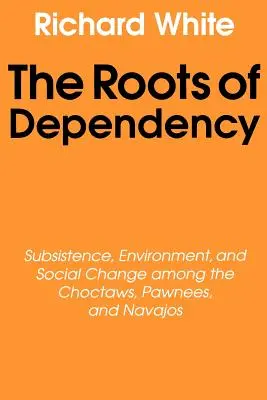 Les racines de la dépendance : Subsistance, environnement et changement social chez les Choctaws, les Pawnees et les Navajos - The Roots of Dependency: Subsistance, Environment, and Social Change Among the Choctaws, Pawnees, and Navajos