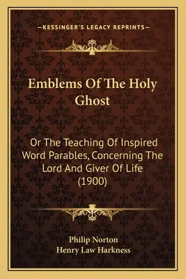 Emblems Of The Holy Ghost : Or The Teaching of Inspired Word Parables, Concerning The Lord And Giver Of Life (1900) (Emblèmes du Saint-Esprit : ou l'enseignement de paraboles inspirées, concernant le Seigneur et le donneur de vie) - Emblems Of The Holy Ghost: Or The Teaching Of Inspired Word Parables, Concerning The Lord And Giver Of Life (1900)