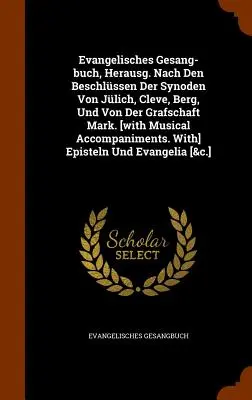 Evangelisches Gesang-buch, Herausg. Nach Den Beschlssen Der Synoden Von Jlich, Cleve, Berg, Und Von Der Grafschaft Mark. [avec accompagnement musical - Evangelisches Gesang-buch, Herausg. Nach Den Beschlssen Der Synoden Von Jlich, Cleve, Berg, Und Von Der Grafschaft Mark. [with Musical Accompaniment