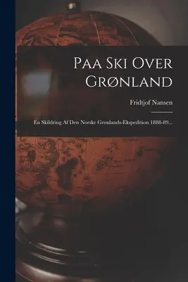 Paa Ski Over Grnland : En Skildring Af Den Norske Grnlands-ekspedition 1888-89... - Paa Ski Over Grnland: En Skildring Af Den Norske Grnlands-ekspedition 1888-89...