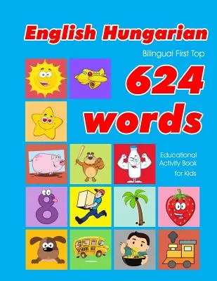Livre d'activités éducatives anglais - hongrois 624 premiers mots pour les enfants : cartes flash d'apprentissage de vocabulaire facile pour les bébés et les enfants en bas âge. - English - Hungarian Bilingual First Top 624 Words Educational Activity Book for Kids: Easy vocabulary learning flashcards best for infants babies todd