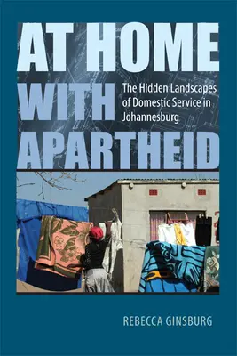 At Home with Apartheid : The Hidden Landscapes of Domestic Service in Johannesburg (À la maison avec l'apartheid : les paysages cachés du service domestique à Johannesburg) - At Home with Apartheid: The Hidden Landscapes of Domestic Service in Johannesburg