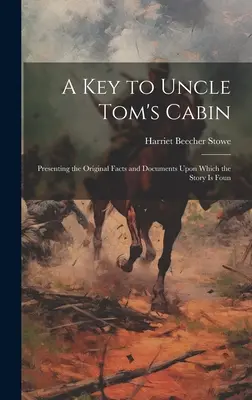 Une clé pour La Case de l'oncle Tom ; présentant les faits et documents originaux sur lesquels l'histoire est fondée - A key to Uncle Tom's Cabin; Presenting the Original Facts and Documents Upon Which the Story is Foun