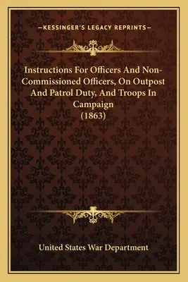 Instructions pour les officiers et sous-officiers en poste aux avant-postes et en patrouille, et pour les troupes en campagne (1863) - Instructions For Officers And Non-Commissioned Officers, On Outpost And Patrol Duty, And Troops In Campaign (1863)