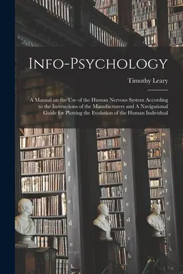 Info-psychologie : Un manuel sur l'utilisation du système nerveux humain selon les instructions des fabricants et un manuel de navigation. - Info-psychology: A Manual on the use of the Human Nervous System According to the Instructions of the Manufacturers and A Navigational