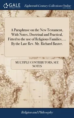 Une paraphrase du Nouveau Testament, avec des notes doctrinales et pratiques, adaptée à l'usage des familles religieuses, ... Par feu le révérend M. Richard Baxt - A Paraphrase on the New Testament, With Notes, Doctrinal and Practical, Fitted to the use of Religious Families, ... By the Late Rev. Mr. Richard Baxt