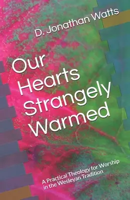 Nos cœurs étrangement réchauffés : Une théologie pratique du culte dans la tradition wesleyenne - Our Hearts Strangely Warmed: A Practical Theology for Worship in the Wesleyan Tradition