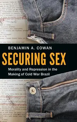 Sécuriser le sexe : Moralité et répression dans la construction du Brésil de la guerre froide - Securing Sex: Morality and Repression in the Making of Cold War Brazil