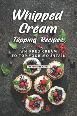 Recettes de nappage de crème fouettée : Crème fouettée pour garnir votre montagne - Whipped Cream Topping Recipes: Whipped Cream to Top Your Mountain