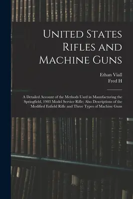 Fusils et mitrailleuses des États-Unis ; un compte rendu détaillé des méthodes utilisées pour la fabrication du fusil de service Springfield, modèle 1903 ; également une description des méthodes utilisées pour la fabrication du fusil de service Springfield, modèle 1903 ; également une description de - United States Rifles and Machine Guns; a Detailed Account of the Methods Used in Manufacturing the Springfield, 1903 Model Service Rifle; Also Descrip