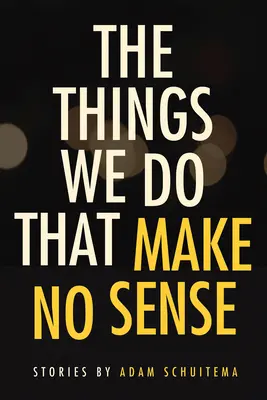 Les choses que nous faisons et qui n'ont pas de sens : Histoires - The Things We Do That Make No Sense: Stories