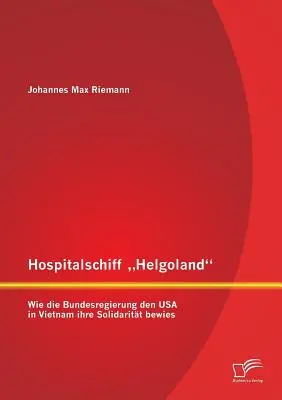 Hospitalschiff Helgoland : Wie die Bundesregierung den USA in Vietnam ihre Solidaritt bewies » (Comment la région fédérale a renforcé sa solidarité avec les États-Unis au Viêt Nam) - Hospitalschiff Helgoland: Wie die Bundesregierung den USA in Vietnam ihre Solidaritt bewies