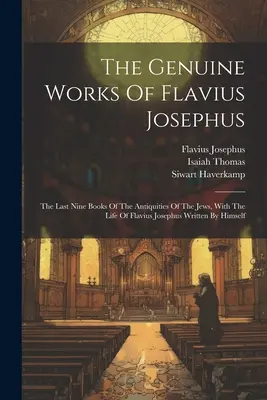 Les œuvres authentiques de Flavius Josèphe : Les neuf derniers livres des Antiquités des Juifs, avec la vie de Flavius Josèphe écrite par lui-même - The Genuine Works Of Flavius Josephus: The Last Nine Books Of The Antiquities Of The Jews, With The Life Of Flavius Josephus Written By Himself