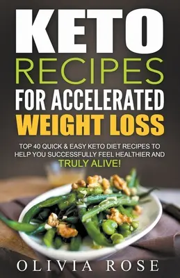 Keto Recipes for Accelerated Weight Loss : Top 40 Quick & Easy Keto Diet Recipes to Help You Successful Feel Healthier and Truly Alive ! - Keto Recipes for Accelerated Weight Loss: Top 40 Quick & Easy Keto Diet Recipes to Help You Successfully Feel Healthier and Truly Alive!
