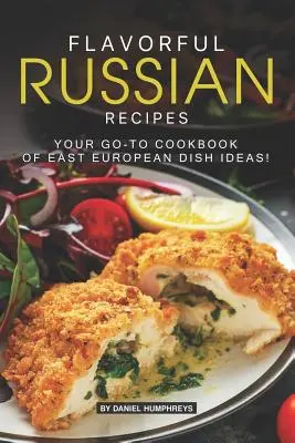 Recettes russes savoureuses : Votre livre de cuisine d'idées de plats d'Europe de l'Est ! - Flavorful Russian Recipes: Your Go-To Cookbook of East European Dish Ideas!