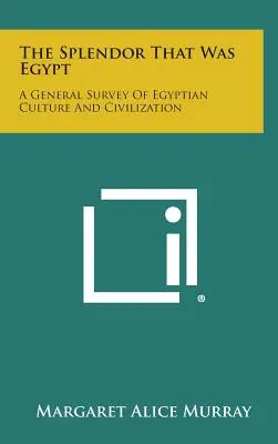 La splendeur de l'Égypte : Une étude générale de la culture et de la civilisation égyptiennes - The Splendor That Was Egypt: A General Survey of Egyptian Culture and Civilization