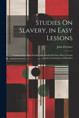 Études sur l'esclavage, en leçons faciles : Compilé en huit études et subdivisé en courtes leçons pour la commodité des lecteurs - Studies On Slavery, in Easy Lessons: Compiled Into Eight Studies, and Subdivided Into Short Lessons for the Convenience of Readers