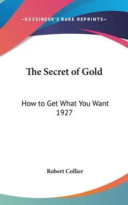 Le secret de l'or : comment obtenir ce que vous voulez 1927 - The Secret of Gold: How to Get What You Want 1927