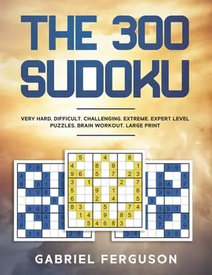 Les 300 grilles de Sudoku très difficiles, difficiles, extrêmes, de niveau expert, entraînement cérébral, gros caractères. - The 300 Sudoku Very Hard Difficult Challenging Extreme Expert Level Puzzles brain workout large print