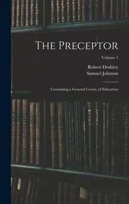 Le Précepteur : Contenant un cours général d'éducation ; Volume 1 - The Preceptor: Containing a General Course of Education; Volume 1