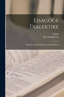 Eisagoge Dialektike : Institutio Logica Edidit Carolus Kalbfleisch - Eisagoge Dialektike: Institutio Logica Edidit Carolus Kalbfleisch